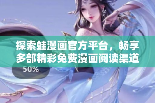 探索蛙漫畫官方平臺，暢享多部精彩免費漫畫閱讀渠道