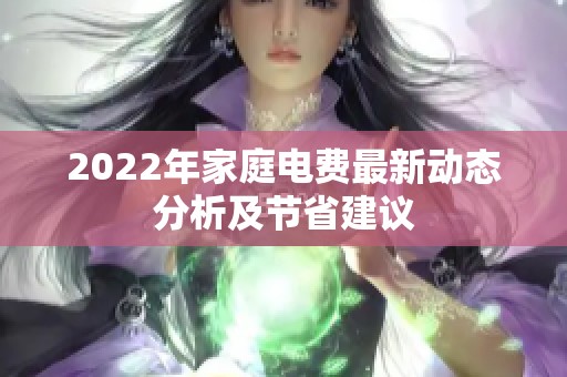 2022年家庭電費(fèi)最新動(dòng)態(tài)分析及節(jié)省建議