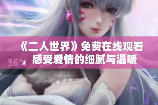 《二人世界》免費(fèi)在線觀看，感受愛(ài)情的細(xì)膩與溫暖