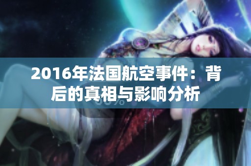 2016年法國航空事件：背后的真相與影響分析