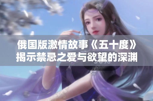 俄國(guó)版激情故事《五十度》揭示禁忌之愛(ài)與欲望的深淵