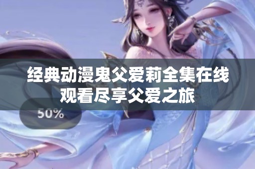 經(jīng)典動漫鬼父愛莉全集在線觀看盡享父愛之旅