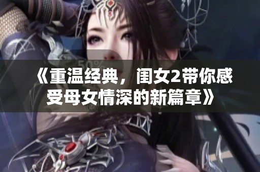 《重溫經(jīng)典，閨女2帶你感受母女情深的新篇章》