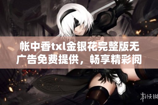 帳中香txl金銀花完整版無廣告免費提供，暢享精彩閱讀體驗