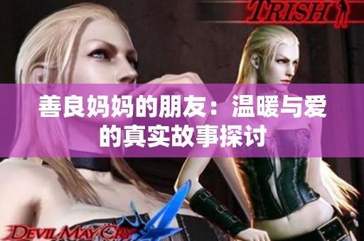 善良媽媽的朋友：溫暖與愛的真實(shí)故事探討
