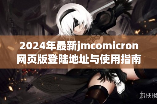 2024年最新jmcomicron網(wǎng)頁版登陸地址與使用指南解析