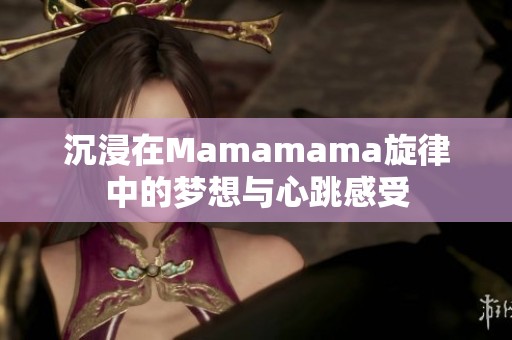 沉浸在Mamamama旋律中的夢想與心跳感受