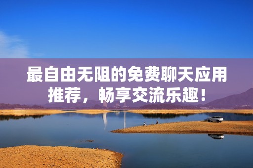 最自由無阻的免費(fèi)聊天應(yīng)用推薦，暢享交流樂趣！