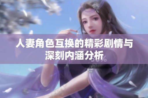 人妻角色互換的精彩劇情與深刻內(nèi)涵分析