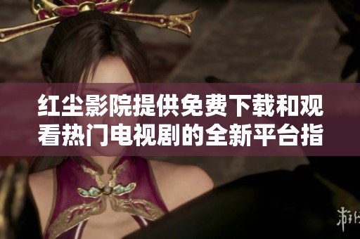 紅塵影院提供免費(fèi)下載和觀看熱門電視劇的全新平臺(tái)指南