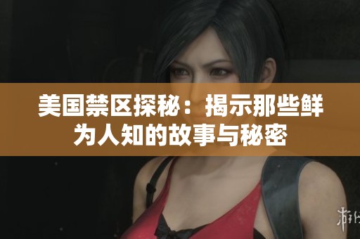 美國禁區(qū)探秘：揭示那些鮮為人知的故事與秘密