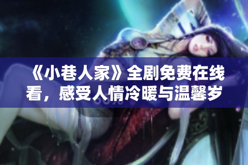 《小巷人家》全劇免費在線看，感受人情冷暖與溫馨歲月