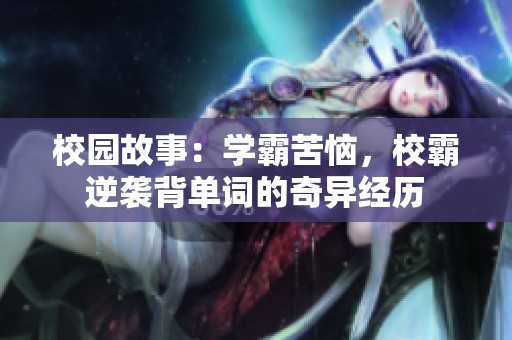 校園故事：學霸苦惱，校霸逆襲背單詞的奇異經(jīng)歷