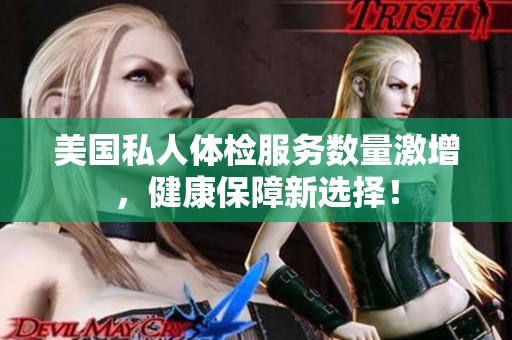 美國私人體檢服務數(shù)量激增，健康保障新選擇！