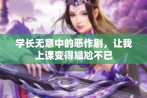 學長無意中的惡作劇，讓我上課變得尷尬不已