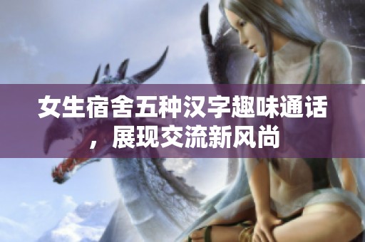 女生宿舍五種漢字趣味通話，展現(xiàn)交流新風(fēng)尚