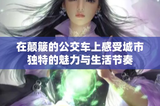 在顛簸的公交車上感受城市獨特的魅力與生活節(jié)奏