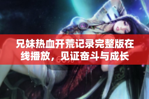 兄妹熱血開荒記錄完整版在線播放，見證奮斗與成長