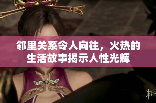 鄰里關(guān)系令人向往，火熱的生活故事揭示人性光輝