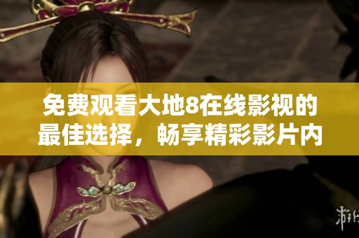 免費觀看大地8在線影視的最佳選擇，暢享精彩影片內(nèi)容