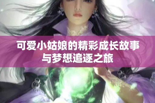 可愛小姑娘的精彩成長故事與夢想追逐之旅