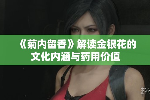 《菊內(nèi)留香》解讀金銀花的文化內(nèi)涵與藥用價值