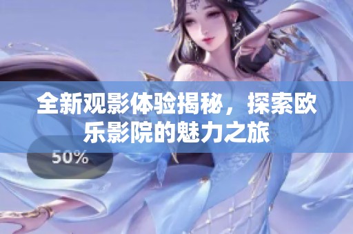 全新觀影體驗揭秘，探索歐樂影院的魅力之旅