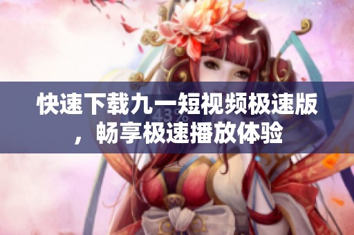 快速下載九一短視頻極速版，暢享極速播放體驗(yàn)