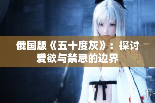 俄國版《五十度灰》：探討愛欲與禁忌的邊界