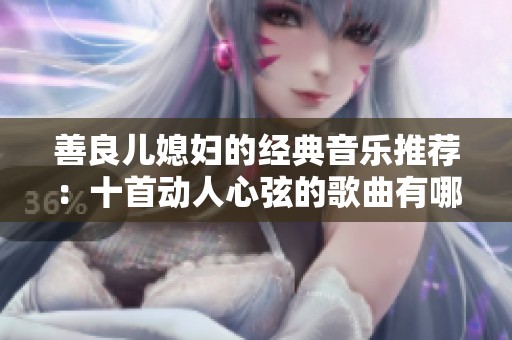 善良兒媳婦的經(jīng)典音樂推薦：十首動(dòng)人心弦的歌曲有哪些