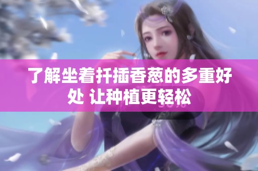 了解坐著扦插香蔥的多重好處 讓種植更輕松
