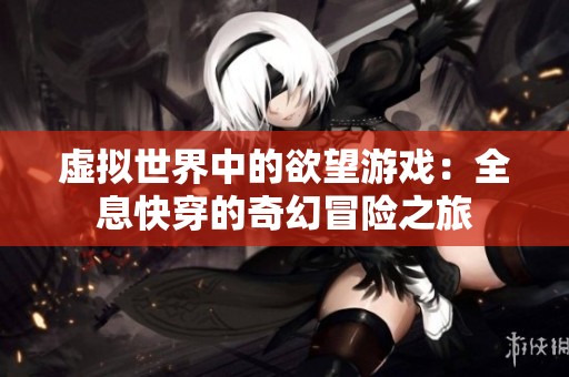 虛擬世界中的欲望游戲：全息快穿的奇幻冒險之旅