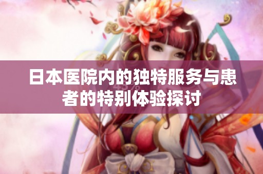 日本醫(yī)院內(nèi)的獨(dú)特服務(wù)與患者的特別體驗(yàn)探討