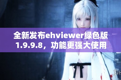 全新發(fā)布ehviewer綠色版1.9.9.8，功能更強(qiáng)大使用更便捷