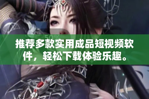 推薦多款實(shí)用成品短視頻軟件，輕松下載體驗(yàn)樂(lè)趣。