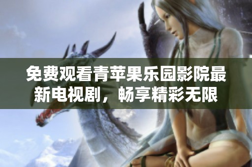 免費(fèi)觀看青蘋果樂園影院最新電視劇，暢享精彩無限