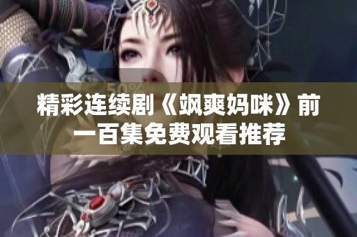 精彩連續(xù)劇《颯爽媽咪》前一百集免費(fèi)觀看推薦