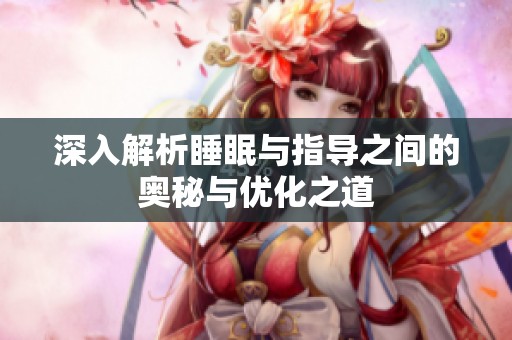 深入解析睡眠與指導(dǎo)之間的奧秘與優(yōu)化之道