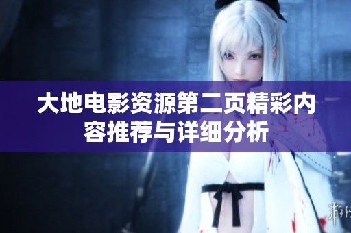 大地電影資源第二頁精彩內(nèi)容推薦與詳細分析