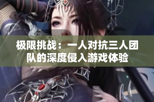 極限挑戰(zhàn)：一人對(duì)抗三人團(tuán)隊(duì)的深度侵入游戲體驗(yàn)