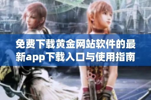 免費(fèi)下載黃金網(wǎng)站軟件的最新app下載入口與使用指南