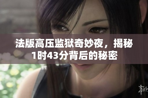 法版高壓監(jiān)獄奇妙夜，揭秘1時(shí)43分背后的秘密