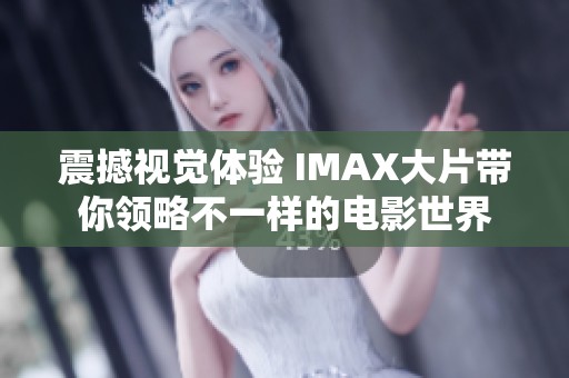 震撼視覺體驗 IMAX大片帶你領(lǐng)略不一樣的電影世界