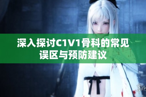 深入探討C1V1骨科的常見(jiàn)誤區(qū)與預(yù)防建議