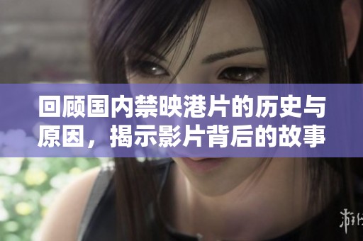 回顧國(guó)內(nèi)禁映港片的歷史與原因,揭示影片背后的故事與影響 回顧國(guó)內(nèi)禁映港片的歷史與原因,揭示影片背后的故事與影響