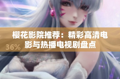 櫻花影院推薦：精彩高清電影與熱播電視劇盤點