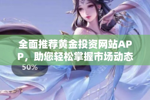 全面推薦黃金投資網(wǎng)站APP，助您輕松掌握市場動態(tài)