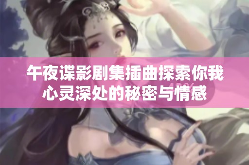 午夜諜影劇集插曲探索你我心靈深處的秘密與情感