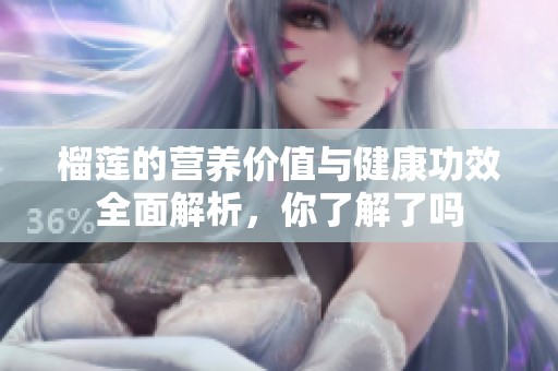 榴蓮的營養(yǎng)價值與健康功效全面解析，你了解了嗎