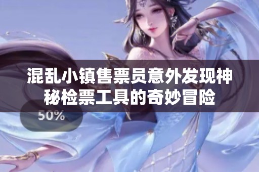 混亂小鎮(zhèn)售票員意外發(fā)現神秘檢票工具的奇妙冒險